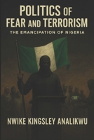 Politics of Fear and Terorism: The Emancipation of Nigeria: Why terrorism and fear rule Nigerian politics today B0FKM5CW3T Book Cover