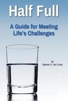 Half Full: A Guide for Meeting Life's Challenges 0692578455 Book Cover