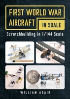 First World War Aircraft in Scale: Scratchbuilding in 1/144 Scale 1781559252 Book Cover