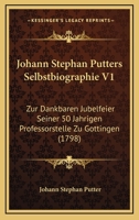 Johann Stephan Putters Selbstbiographie V1: Zur Dankbaren Jubelfeier Seiner 50 Jahrigen Professorstelle Zu Gottingen (1798) 1104903938 Book Cover