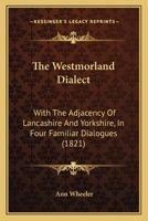 The Westmorland Dialect: With The Adjacency Of Lancashire And Yorkshire, In Four Familiar Dialogues 1104509385 Book Cover