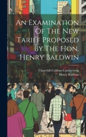 An Examination Of The New Tariff Proposed By The Hon. Henry Baldwin 1022603493 Book Cover