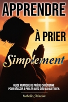 Apprendre à prier Simplement: Guide pratique de prière chrétienne pour réussir à parler avec Dieu au quotidien. (Chemin spirituel de la foi chrétienne) (French Edition) B0GV2CPZB6 Book Cover