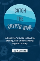 Catch the Crypto Wave: A Beginner’s Guide to Buying, Storing, and Understanding Cryptocurrency B0FSXXJ7JY Book Cover