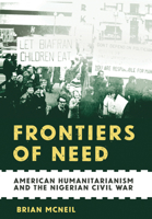 Frontiers of Need: American Humanitarianism and the Nigerian Civil War 1501787411 Book Cover