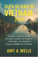 GUÍA DE VIAJE DE VIETNAM 2025: Una guía completa de las joyas ocultas, los tesoros culturales y los destinos imperdibles de Vietnam (Spanish Edition) B0FGV5J3M2 Book Cover