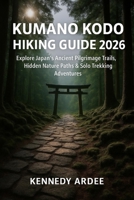 KUMANO KODO HIKING GUIDE 2026: Explore Japan’s Ancient Pilgrimage Trails, Hidden Nature Paths & Solo Trekking Adventures (Looming Horizons 2025) B0G6M6B5KJ Book Cover