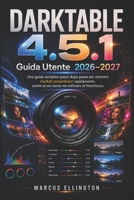 DARKTABLE 4.5.1 Guida di utente 2026-2027: Una semplice guida passo passo per ottenere risultati straordinari in poco tempo, anche se non hai mai usato un software di fotoritocco. (Italian Edition) B0H588NBYQ Book Cover