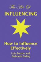 The Art of Influencing - How to Influence Effectively: The 7 traits of influential people and 6 steps to influence people by setting goals and outcomes, increasing your credibility, trustworthiness, e 1537637789 Book Cover