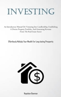Investing: An Introductory Manual On Venturing Into Landlordship, Establishing A Diverse Property Portfolio, And Generating Revenue From The Real Estate Sector 1837877386 Book Cover