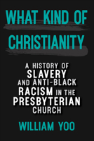 What Kind of Christianity: A History of Slavery and Anti-Black Racism in the Presbyterian Church 0664264670 Book Cover