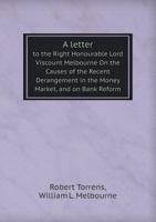 A Letter to ... Lord Viscount Melbourne, on the Causes of the Recent Derangement in the Money Market, and on Bank Reform 1358731233 Book Cover