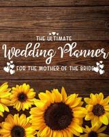 The Ultimate Wedding Planner for the Mother of the Bride: Perfect Organizer for Your Daughter's Big Day with Checklists, Worksheets, Timelines & More 1079322019 Book Cover