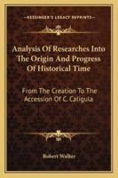 Analysis of Researches Into the Origin and Progress of Historical Time: From the Creation to the Accession of C. Caligula: ... by the REV. Robert Walker, Rector of Shingham, Norfolk 1432547909 Book Cover