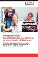 Programación Neurolingüística y servicio al usuario de bibliotecas: Una alternativa para brindar un mejor servicio a los usuarios de bibliotecas a través de una actitud cordial 3847362534 Book Cover