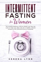 Intermittent Fasting for Women: The Complete Beginners Guide for Weight Loss, Burn Fat, Learn to Heal your Body and Set a Healthy Lifestyle through the Self-Cleansing Process of Autophagy 1688943412 Book Cover