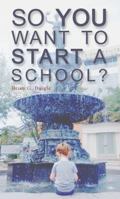 So You Want to Start a School? 0692143963 Book Cover