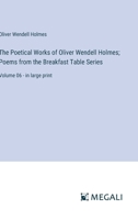 The Poetical Works of Oliver Wendell Holmes; Poems from the Breakfast Table Series: Volume 06 - in large print 3387065736 Book Cover