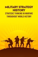 Military Strategy History: Strategic Thinking in Warfare Throughout World History B09TDVR65Y Book Cover