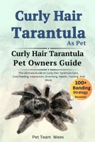 CURLY HAIR TARANTULA AS PET: THE ULTIMATE GUIDE TO CURLY HAIR TARANTULA CARE, COST, FEEDING, INTERACTION, GROOMING, HEALTH TRAINING AND MORE B0CSRVPQP2 Book Cover