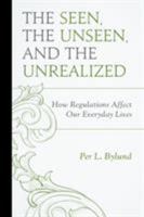 The Seen, the Unseen, and the Unrealized: How Regulations Affect Our Everyday Lives 0739194593 Book Cover