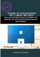 GUIDE D'UTILISATION DE L'iMAC M4 2025: Manuel essentiel étape par étape pour maîtriser votre bureau Mac, avec des conseils pour macOS Sequoia et Apple Intelligence (French Edition) B0FLJ4TPGD Book Cover