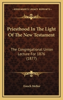 Priesthood in the Light of the New Testament The Congregational Union Lecture for 1876 1167017005 Book Cover