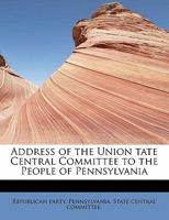 Address of the Union tate Central Committee to the People of Pennsylvania 1241658242 Book Cover