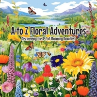 Floral Adventures: Discovering the A-Z of Blooming Beauties! B0C6BQW3MV Book Cover