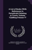 A List of Books (With References to Periodicals) Relating to Trusts, Volume 72; Volume 77 1141340267 Book Cover