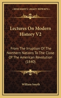 Lectures On Modern History V2: From The Irruption Of The Northern Nations To The Close Of The American Revolution 1166332624 Book Cover