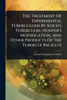 The Treatment Of Experimental Tuberculosis By Koch's Tuberculin, Hunter's Modification, And Other Products Of The Tubercle Bacillus 1024932877 Book Cover
