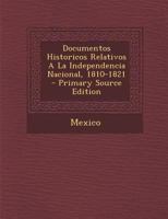 Documentos Historicos Relativos A La Independencia Nacional, 1810-1821 1021551996 Book Cover