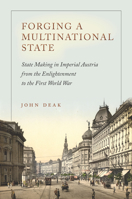 Forging a Multinational State: State Making in Imperial Austria from the Enlightenment to the First World War 0804795576 Book Cover