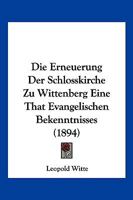 Die Erneuerung Der Schlosskirche Zu Wittenberg Eine That Evangelischen Bekenntnisses (1894) 1161086781 Book Cover