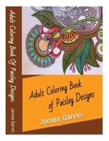 Adult Coloring Book of Paisley Designs: A Collection of Spectacular Paisley Designs 1530762286 Book Cover