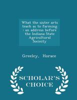 What The Sister Arts Teach As To Farming: An Address Before The Indiana State Agricultural Society (1853) 1171982518 Book Cover