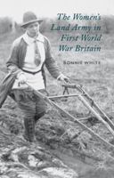 The Women's Land Army in First World War Britain 1137363894 Book Cover