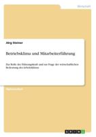 Betriebsklima und Mitarbeiterführung: Zur Rolle der Führungskraft und zur Frage der wirtschaftlichen Bedeutung des Arbeitsklimas 3656346569 Book Cover