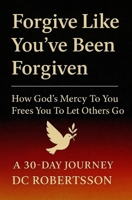 Forgive Like You've Been Forgiven: How God’s Mercy to You Frees You to Let Others Go (30-Day Devotionals) B0FJS8P2QW Book Cover