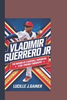 VLADIMIR GUERRERO JR: The Making of a Baseball Superstar – A Kid-Friendly Biography B0F1G9VBRJ Book Cover
