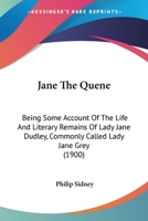 Jane The Quene: Being Some Account Of The Life And Literary Remains Of Lady Jane Dudley, Commonly Called Lady Jane Grey 1176519093 Book Cover
