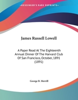 James Russell Lowell: A Paper Read At The Eighteenth Annual Dinner Of The Harvard Club Of San Francisco, October, 1891 (1891) 1169401872 Book Cover