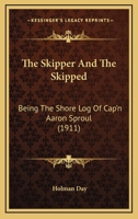 The Skipper and the Skipped: Being the Shore Log of Cap'n Aaron Sproul 1511730862 Book Cover