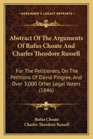 Abstract Of The Arguments Of Rufus Choate And Charles Theodore Russell: For The Petitioners, On The Petitions Of David Pingree, And Over 3,000 Other Legal Voters 1437472710 Book Cover