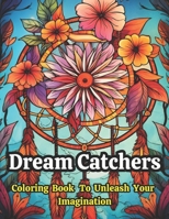 Dream Catchers Coloring Book To Unleash Your Imagination: Collection of 50 Dream Catcher Relaxation Coloring Pages for Adults Stress Relief and Relaxation B0CP3FD46X Book Cover