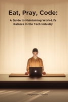 Eat, Pray, Code: A Guide to Maintaining Work-Life Balance in the Tech Industry B0CHL7DHZB Book Cover