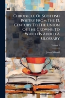 Chronicle of Scottish Poetry: From the Thirteenth Century to the Union of the Crowns, to Wich Is Added a Glossary, Volume 3 1279583681 Book Cover