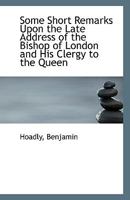 Some Short Remarks Upon the Late Address of the Bishop of London and His Clergy to the Queen 5519155968 Book Cover