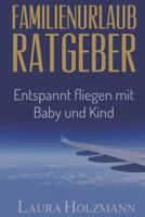 Familienurlaub Ratgeber: Entspannt fliegen mit Baby und Kind - Es ist so einfach - Tipps und Tricks zum fliegen 179748673X Book Cover
